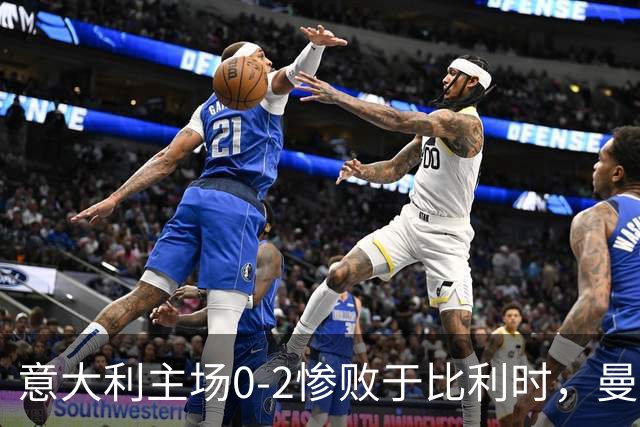 意大利主场0-2惨败于比利时，曼奇尼强调唯有勤奋磨练才能逆转局势