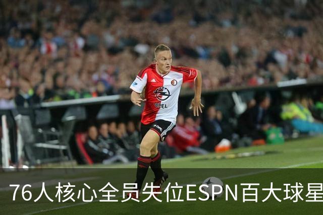 76人核心全员失位ESPN百大球星榜，詹姆斯降至第18，恩比德第41